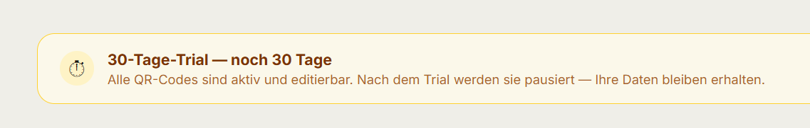 Einleitung (Lead):

Free-Accounts auf PPWR-QR-Code erhalten ab sofort die Möglichkeit, die Plattform 30 Tage lang vollständig im Starter-Umfang zu testen — ohne Abo, ohne Kreditkarte, ohne automatische Verlängerung.

Was ist im Trial enthalten?

Während des Testzeitraums stehen Ihnen alle Funktionen des Starter-Tarifs zur Verfügung:

20 aktive QR-Codes — scanbar und jederzeit editierbar
Dynamischer Inhalt — Zielinhalte beliebig oft aktualisierbar, ohne den QR-Code neu drucken zu müssen
PDF-Export — druckfertige Dateien für Ihre Druckerei oder eigene Etiketten
Live-Scan-Statistik — sehen Sie in Echtzeit, wann und wo Ihre Codes gescannt werden
6 Sprachen auf der Scan-Zielseite — Deutsch, Englisch, Französisch, Spanisch, Portugiesisch, Italienisch

Wer kann den Trial nutzen?

Der Trial steht allen Free-Accounts einmalig zur Verfügung — egal ob Sie bereits seit Wochen registriert sind oder sich heute erstmals anmelden. Einzige Bedingung: Sie haben den Trial bisher noch nicht aktiviert.

Accounts mit einem aktiven Starter- oder Business-Abo können den Trial nicht aktivieren — der volle Zugang ist dort bereits inklusive.

So aktivieren Sie den Trial — bestehende Accounts

Wenn Sie bereits einen Free-Account besitzen, sehen Sie den Trial-Button direkt nach dem Einloggen auf Ihrem Dashboard.

[BILD: Dashboard /app mit der grünen Trial-Aktivierungsbox]

Melden Sie sich unter ppwr-qrcode.de/login an.
Nach dem Login landen Sie automatisch auf dem Dashboard. Die Trial-Box erscheint ganz oben.
Klicken Sie auf „30 Tage testen →". Der Trial startet sofort — Sie erhalten eine Bestätigungs-E-Mail mit dem genauen Ablaufdatum.
Loslegen: Erstellen Sie Ihre ersten dynamischen QR-Codes und exportieren Sie die PDFs direkt für Ihre Druckerei.

[BILD: /app/codes nach Trial-Start, Ansicht mit verbleibenden Tagen und aktiven Codes]

Den Trial-Button finden Sie außerdem im Bereich „Meine QR-Codes" unter ppwr-qrcode.de/app/codes — falls Sie das Dashboard direkt überspringen.

So aktivieren Sie den Trial — neue Accounts

Sie haben noch keinen Account? Die Registrierung ist kostenlos und dauert weniger als zwei Minuten.

Gehen Sie auf ppwr-qrcode.de/signup und registrieren Sie sich mit Ihrer Firmen-E-Mail.
Bestätigen Sie die Registrierung per Klick auf den Link in der Bestätigungs-E-Mail.
Nach dem ersten Login erscheint die Trial-Box direkt auf Ihrem Dashboard. Klicken Sie auf „30 Tage testen →" — der Starter-Zugang ist sofort aktiv.

Was passiert nach den 30 Tagen?

Nach Ablauf des Testzeitraums wechselt Ihr Account automatisch in den Free-Tarif. Ihre QR-Codes werden nicht gelöscht — sie werden lediglich pausiert, bis Sie ein Abo abschließen. Alle Inhalte, Statistiken und Einstellungen bleiben vollständig erhalten.

Sie erhalten 7 Tage und 3 Tage vor Ablauf jeweils eine Erinnerungs-E-Mail, damit Sie rechtzeitig entscheiden können.

Der Trial kann pro Account nur einmal aktiviert werden. Er verlängert sich nicht automatisch und verursacht keinerlei Kosten.

[CTA-Button: Trial aktivieren → ppwr-qrcode.de/app]